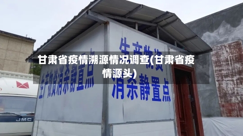 甘肃省疫情溯源情况调查(甘肃省疫情源头)-第3张图片