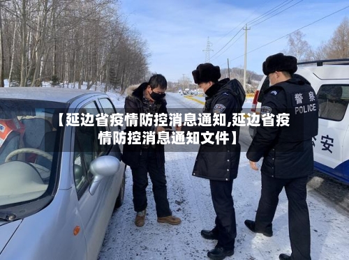 【延边省疫情防控消息通知,延边省疫情防控消息通知文件】-第1张图片