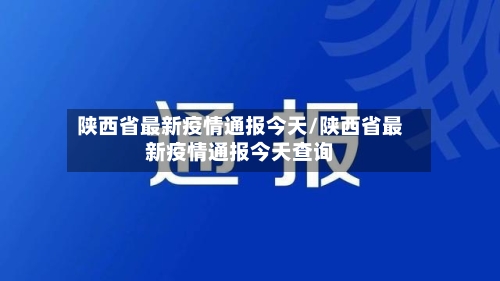 陕西省最新疫情通报今天/陕西省最新疫情通报今天查询-第1张图片