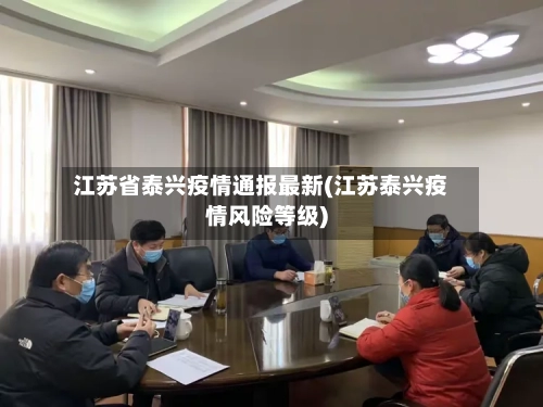 江苏省泰兴疫情通报最新(江苏泰兴疫情风险等级)-第2张图片