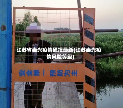 江苏省泰兴疫情通报最新(江苏泰兴疫情风险等级)-第1张图片