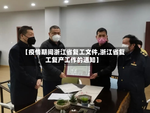 【疫情期间浙江省复工文件,浙江省复工复产工作的通知】-第2张图片
