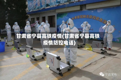 甘肃省宁县高铁疫情(甘肃省宁县高铁疫情防控电话)-第1张图片