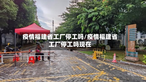 疫情福建省工厂停工吗/疫情福建省工厂停工吗现在-第1张图片
