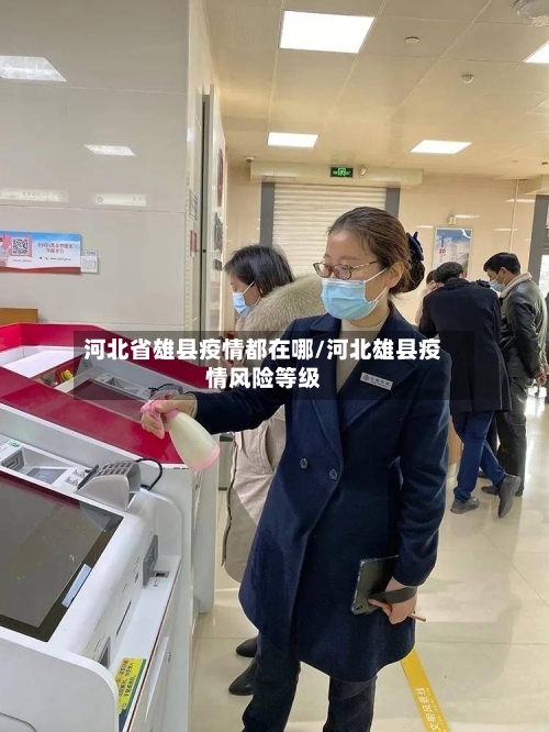 河北省雄县疫情都在哪/河北雄县疫情风险等级-第1张图片