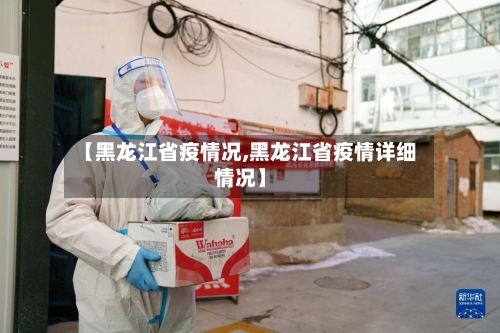 【黑龙江省疫情况,黑龙江省疫情详细情况】-第1张图片
