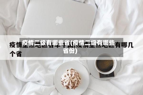 疫情二级有哪些省(疫情二级有哪些省份)-第1张图片
