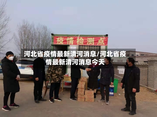 河北省疫情最新清河消息/河北省疫情最新清河消息今天-第1张图片