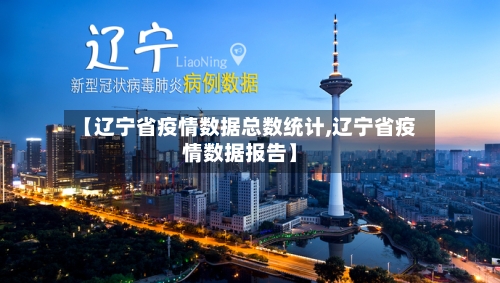 【辽宁省疫情数据总数统计,辽宁省疫情数据报告】-第1张图片