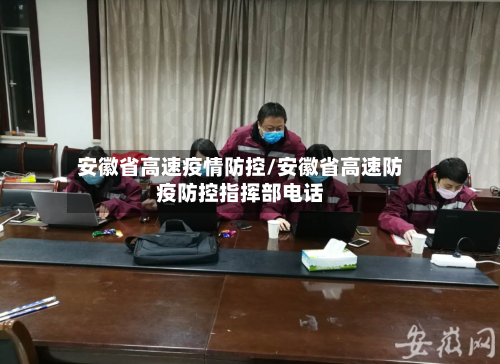 安徽省高速疫情防控/安徽省高速防疫防控指挥部电话-第1张图片