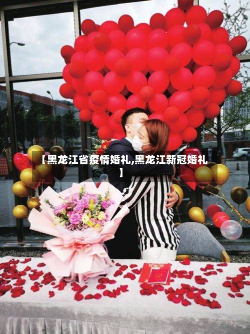 【黑龙江省疫情婚礼,黑龙江新冠婚礼】-第1张图片