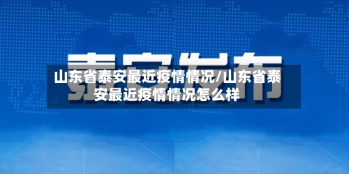 山东省泰安最近疫情情况/山东省泰安最近疫情情况怎么样-第1张图片