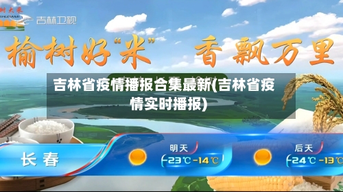 吉林省疫情播报合集最新(吉林省疫情实时播报)-第1张图片
