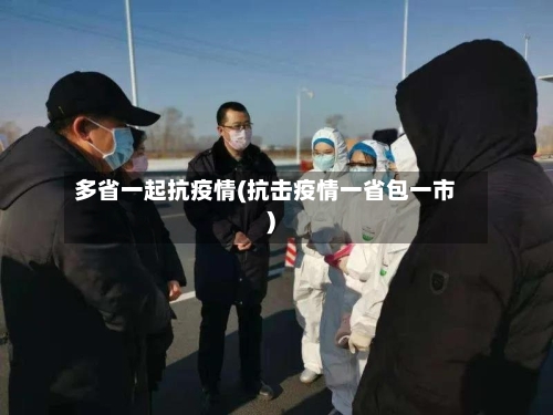 多省一起抗疫情(抗击疫情一省包一市)-第2张图片