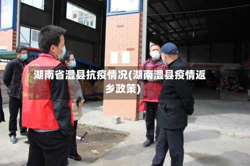 湖南省澧县抗疫情况(湖南澧县疫情返乡政策)-第1张图片