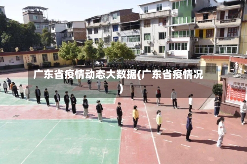 广东省疫情动态大数据(广东省疫情况)-第3张图片