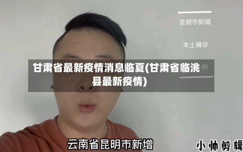 甘肃省最新疫情消息临夏(甘肃省临洮县最新疫情)-第2张图片