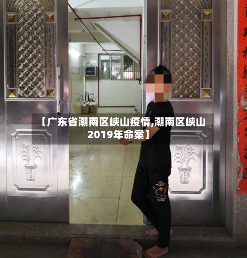 【广东省潮南区峡山疫情,潮南区峡山2019年命案】-第2张图片