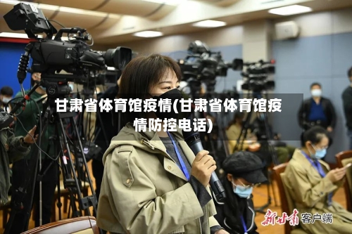甘肃省体育馆疫情(甘肃省体育馆疫情防控电话)-第2张图片