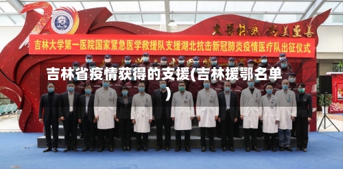 吉林省疫情获得的支援(吉林援鄂名单)-第2张图片
