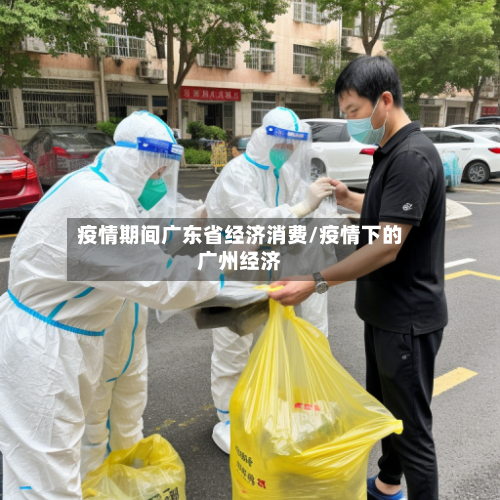 疫情期间广东省经济消费/疫情下的广州经济-第2张图片