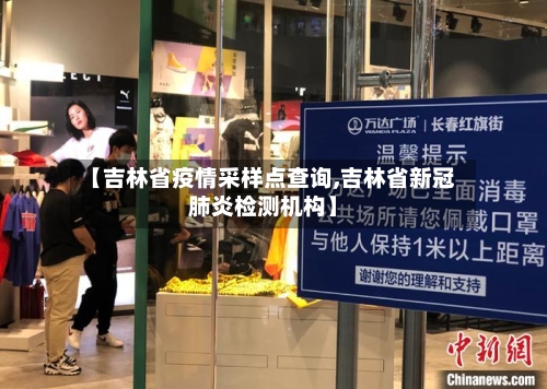 【吉林省疫情采样点查询,吉林省新冠肺炎检测机构】-第1张图片