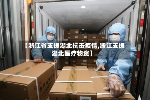 【浙江省支援湖北抗击疫情,浙江支援湖北医疗物资】-第1张图片