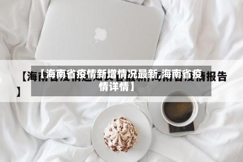 【海南省疫情新增情况最新,海南省疫情详情】-第2张图片