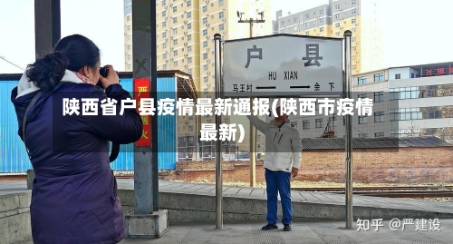陕西省户县疫情最新通报(陕西市疫情最新)-第3张图片