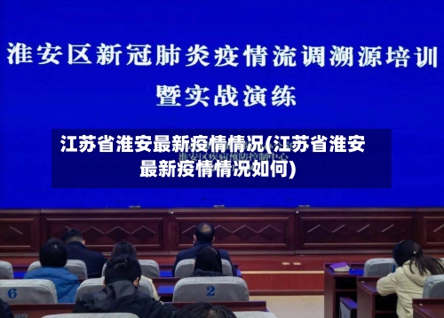 江苏省淮安最新疫情情况(江苏省淮安最新疫情情况如何)-第3张图片