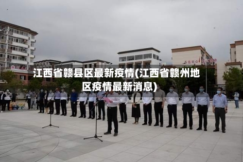 江西省赣县区最新疫情(江西省赣州地区疫情最新消息)-第1张图片