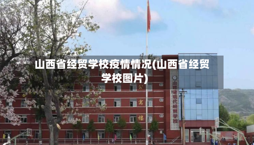 山西省经贸学校疫情情况(山西省经贸学校图片)-第2张图片
