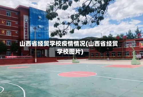 山西省经贸学校疫情情况(山西省经贸学校图片)-第3张图片