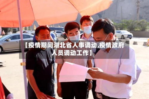 【疫情期间湖北省人事调动,疫情政府人员调动工作】-第2张图片