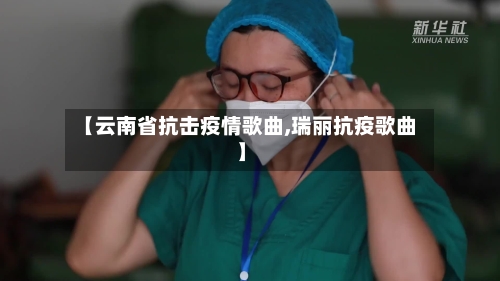 【云南省抗击疫情歌曲,瑞丽抗疫歌曲】-第2张图片