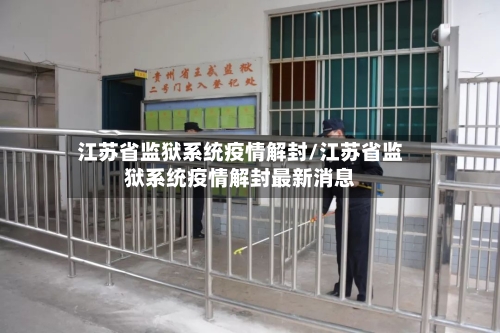 江苏省监狱系统疫情解封/江苏省监狱系统疫情解封最新消息-第1张图片