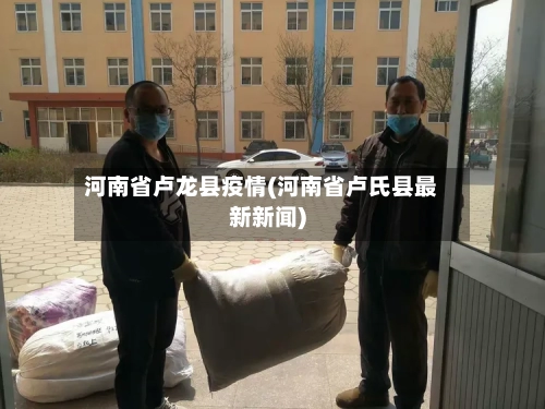 河南省卢龙县疫情(河南省卢氏县最新新闻)-第1张图片