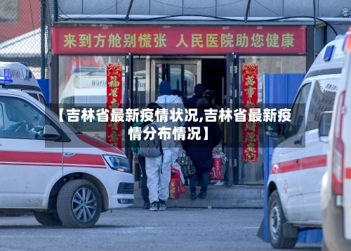 【吉林省最新疫情状况,吉林省最新疫情分布情况】-第2张图片