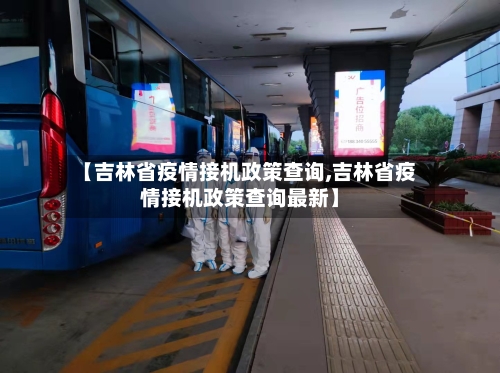 【吉林省疫情接机政策查询,吉林省疫情接机政策查询最新】-第1张图片