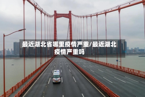 最近湖北省哪里疫情严重/最近湖北疫情严重吗-第2张图片