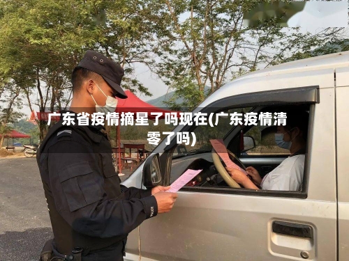 广东省疫情摘星了吗现在(广东疫情清零了吗)-第1张图片