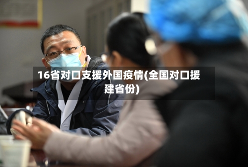 16省对口支援外国疫情(全国对口援建省份)-第1张图片
