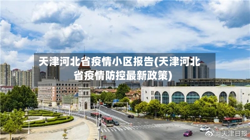 天津河北省疫情小区报告(天津河北省疫情防控最新政策)-第1张图片