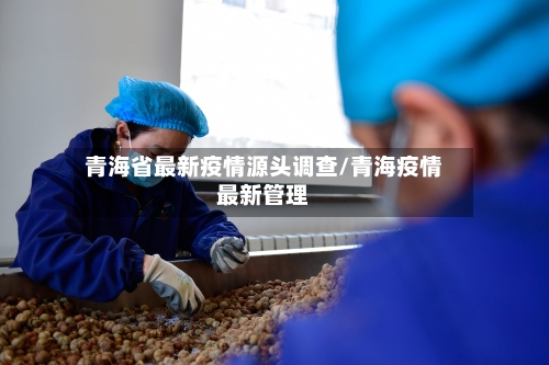 青海省最新疫情源头调查/青海疫情最新管理-第2张图片