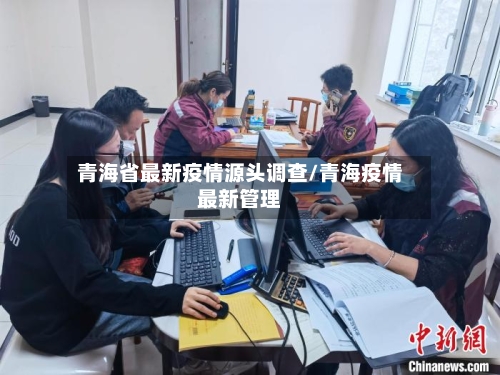 青海省最新疫情源头调查/青海疫情最新管理-第3张图片