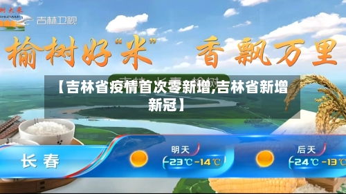 【吉林省疫情首次零新增,吉林省新增新冠】-第1张图片