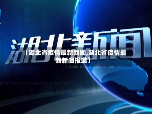 【湖北省疫情最新新闻,湖北省疫情最新新闻报道】-第2张图片