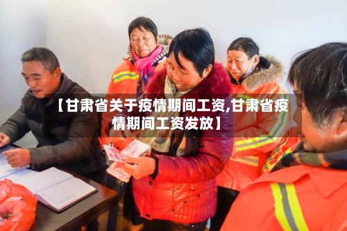 【甘肃省关于疫情期间工资,甘肃省疫情期间工资发放】-第1张图片