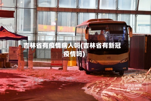 吉林省有疫情病人吗(吉林省有新冠疫情吗)-第1张图片