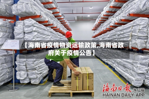 【海南省疫情物资运输政策,海南省政府关于疫情公告】-第1张图片